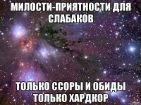 милости-приятности для слабаков только ссоры и обиды только хардкор