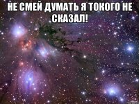 Не смей думать я токого не сказал! 