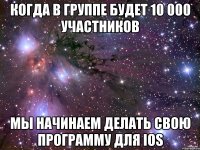 когда в группе будет 10 000 участников мы начинаем делать свою программу для IOS