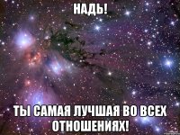 Надь! Ты самая лучшая во всех отношениях!