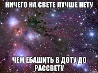 Ничего на свете лучше нету Чем ебашить в доту до рассвету