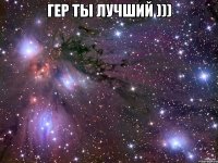 Гер ты лучший ))) 