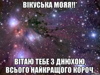 ВІКУСЬКА МОЯЯ!!* Вітаю тебе з днюхою, всього найкращого короч.