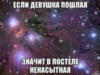 если девушка пошлая значит в постеле ненасытная