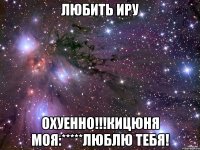 Любить Иру охуенно!!!кицюня моя:*****люблю тебя!