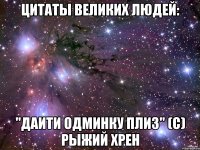 Цитаты великих людей: "Даити одминку плиз" (с) Рыжий Хрен