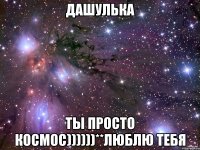 Дашулька Ты просто космос))))))**Люблю тебя