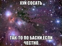 Хуй сосать Так-то по баски,если честно