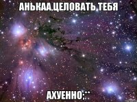 Анькаа,целовать тебя ахуенно;**