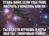 Ставь лайк, если тебе тоже насрать У консоль или ПК Ты просто играешь в игры Ибо ты - Типичный Геймер