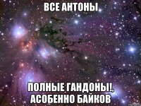 все антоны полные гандоны!, асобенно байков