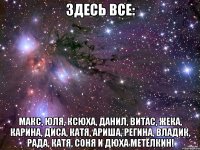 Здесь все: Макс, Юля, Ксюха, Данил, Витас, Жека, Карина, Диса, Катя, Ариша, Регина, Владик, Рада, Катя, Соня и Дюха Метёлкин!