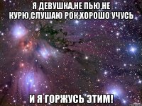 Я девушка,не пью,не курю,слушаю рок,хорошо учусь И я горжусь этим!