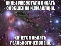 Анны уже устали писать сообщения и смайлики. Хочется обнять реальногочеловека.