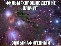 Фильм "Хорошие дети не плачут" самый афигенный