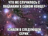 Что же случилось с пацанами в самом конце? Узнаем в следующей серии.