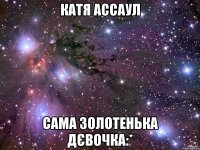 Катя Ассаул Сама золотенька дєвочка:*