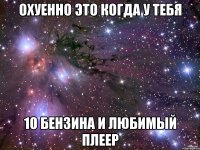 охуенно это когда у тебя 10 бензина и любимый плеер