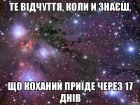 ТЕ ВІДЧУТТЯ, КОЛИ И ЗНАЄШ, ЩО КОХАНИЙ ПРИЇДЕ ЧЕРЕЗ 17 ДНІВ