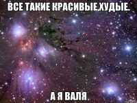 Все такие красивые,худые. А я Валя