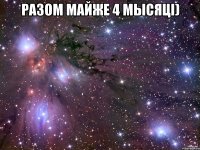 разом майже 4 мысяці) 