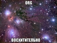 ORG Восхитительно *_*