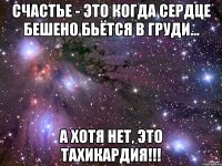 Счастье - это когда сердце бешено бьётся в груди... А хотя нет, это тахикардия!!!