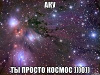 Аку Ты просто космос )))0))