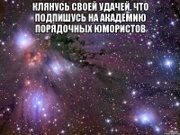 Клянусь своей удачей, что подпишусь на Академию Порядочных Юмористов 