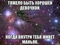 Тяжело быть хорошей девочкой, когда внутри тебя живет маньяк.