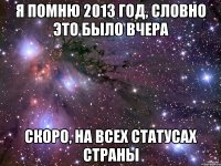 Я ПОМНЮ 2013 ГОД, СЛОВНО ЭТО БЫЛО ВЧЕРА СКОРО, НА ВСЕХ СТАТУСАХ СТРАНЫ