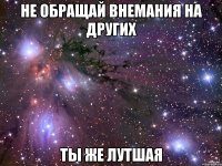 Не обращай внемания на других Ты же лутшая