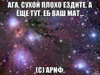 Ага, сухой плохо ездите, а еще тут, еб ваш мат... (с) Ариф.