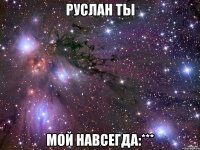 Руслан ты мой навсегда:***