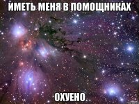 Иметь меня в помощниках ОХУЕНО