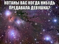 Котаны вас когда нибудь предавала девушка? 