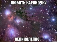 Любить Кариночку Великолепно :*