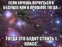 Если хочешь вернуться в будущее или в прошлое тогда . Тогда это будит стоить 1 класс.