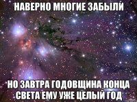 Наверно многие забыли но завтра годовщина конца света ему уже целый год