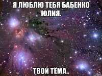 Я люблю тебя Бабенко Юлия. Твой Тёма..