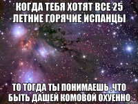 Когда тебя хотят все 25 летние горячие испанцы То тогда ты понимаешь ,что быть Дашей Комовой охуенно