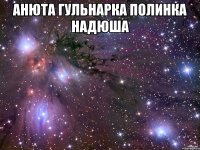 Анюта Гульнарка Полинка Надюша 