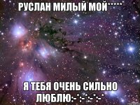 Руслан милый мой***** Я тебя очень сильно люблю:-*:-*:-*:-*