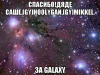 Спасибо!Дяде Саше,[GY]hoolygan,[GY]Mikkel. За Galaxy