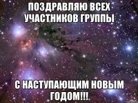 ПОЗДРАВЛЯЮ ВСЕХ УЧАСТНИКОВ ГРУППЫ С НАСТУПАЮЩИМ НОВЫМ ГОДОМ!!!