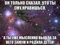 Он только сказал, что ты ему нравишься, А ты уже мысленно вышла за него замуж и родила детей!