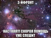 3-йФронт Настяяя!!! Скороя помощь уже спешит