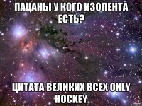 пацаны у кого изолента есть? цитата великих всех ONLY HOCKEY