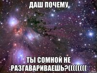 Даш почему Ты сомной не разгавариваешь?((((((((