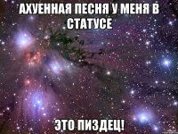 АХУЕННАЯ ПЕСНЯ У МЕНЯ В СТАТУСЕ ЭТО ПИЗДЕЦ!